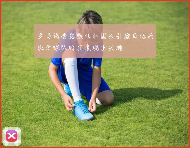 罗马诺透露凯帕非国米引援目标西班牙球队对其表现出兴趣
