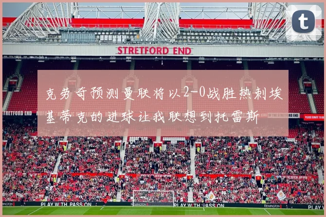 克劳奇预测曼联将以2-0战胜热刺埃基蒂克的进球让我联想到托雷斯