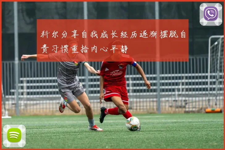 科尔分享自我成长经历逐渐摆脱自责习惯重拾内心平静