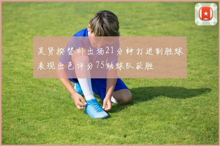 吴贤揆替补出场21分钟打进制胜球表现出色评分75助球队获胜
