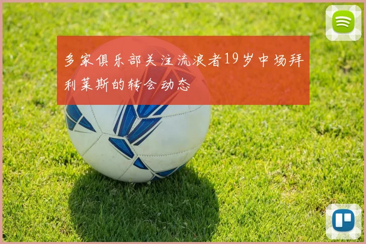 多家俱乐部关注流浪者19岁中场拜利莱斯的转会动态