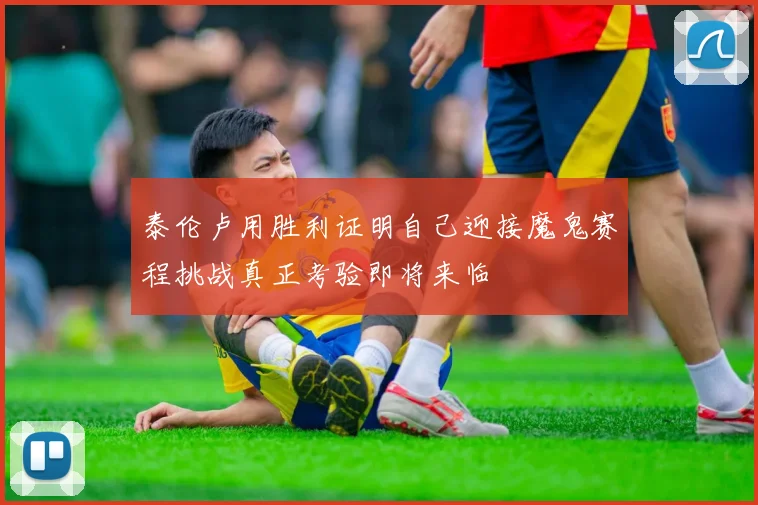 泰伦卢用胜利证明自己迎接魔鬼赛程挑战真正考验即将来临