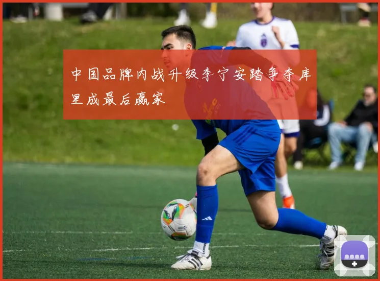 中国品牌内战升级李宁安踏争夺库里成最后赢家