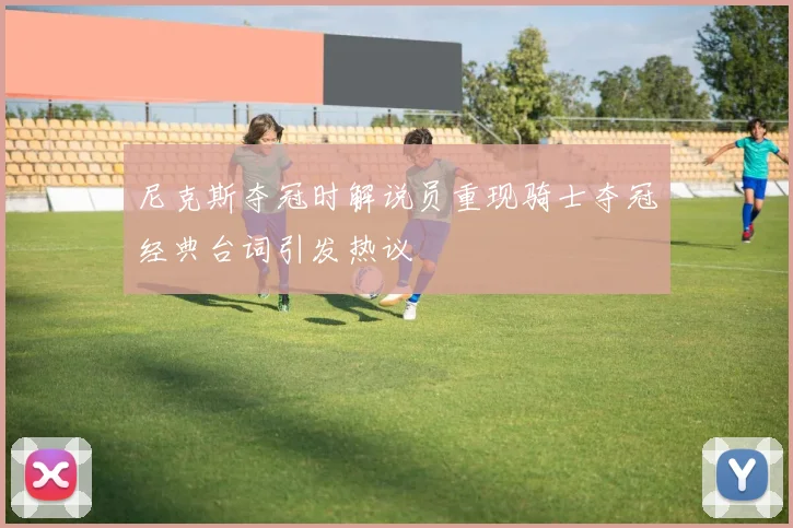 尼克斯夺冠时解说员重现骑士夺冠经典台词引发热议