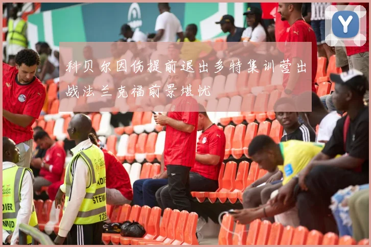 科贝尔因伤提前退出多特集训营出战法兰克福前景堪忧