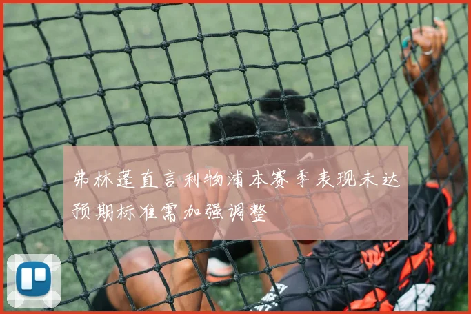 弗林蓬直言利物浦本赛季表现未达预期标准需加强调整