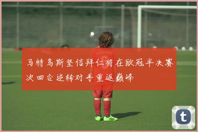 马特乌斯坚信拜仁将在欧冠半决赛次回合逆转对手重返巅峰